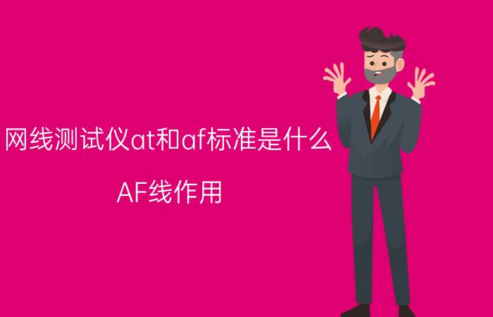 网线测试仪at和af标准是什么 AF线作用？